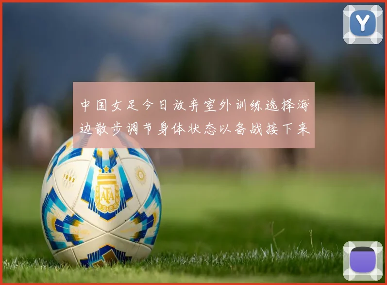 中国女足今日放弃室外训练选择海边散步调节身体状态以备战接下来的比赛