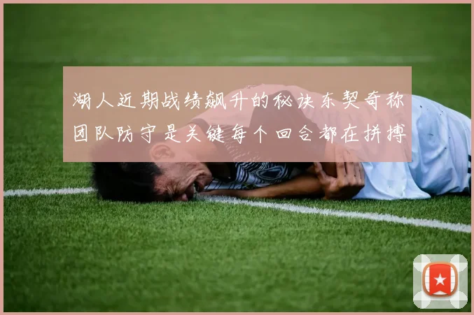 湖人近期战绩飙升的秘诀东契奇称团队防守是关键每个回合都在拼搏