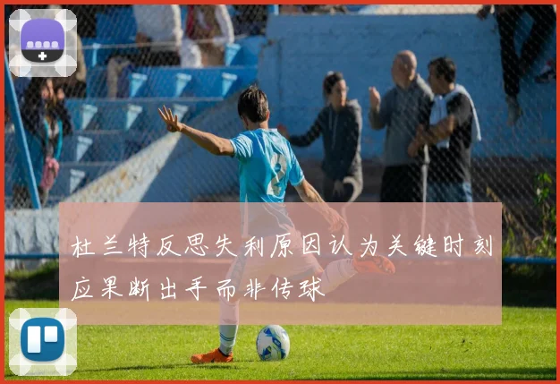 杜兰特反思失利原因认为关键时刻应果断出手而非传球