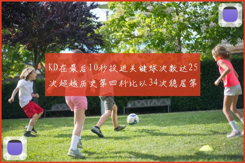 KD在最后10秒投进关键球次数达25次超越历史第四科比以34次稳居第一