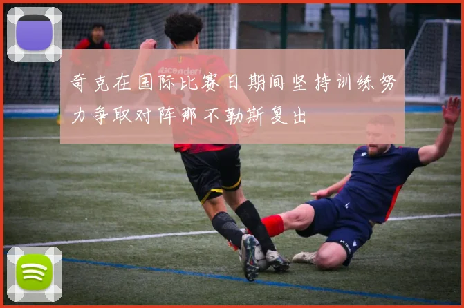 奇克在国际比赛日期间坚持训练努力争取对阵那不勒斯复出