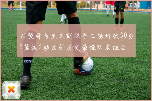 东契奇与里夫斯联手三场均砍30分5篮板5助攻创历史最强队友组合