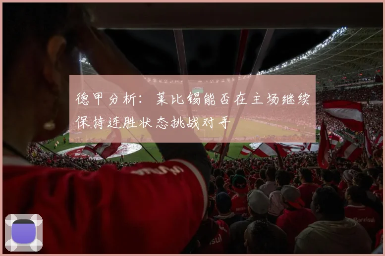 德甲分析：莱比锡能否在主场继续保持连胜状态挑战对手