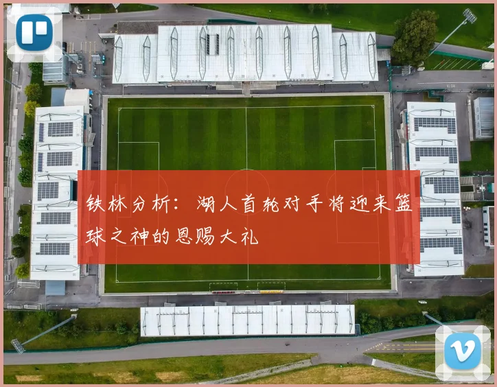 铁林分析：湖人首轮对手将迎来篮球之神的恩赐大礼