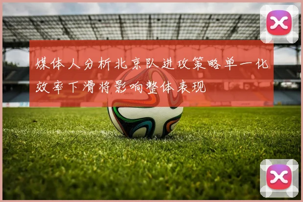 媒体人分析北京队进攻策略单一化效率下滑将影响整体表现