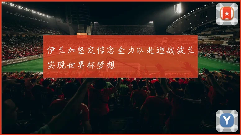 伊兰加坚定信念全力以赴迎战波兰实现世界杯梦想